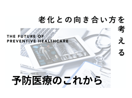 老化との向き合い方を考える - THE FUTURE OF PREVENTIVE HEALTHCARE